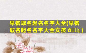 早餐取名起名名字大全(早餐取名起名名字大全女孩 🐡 )